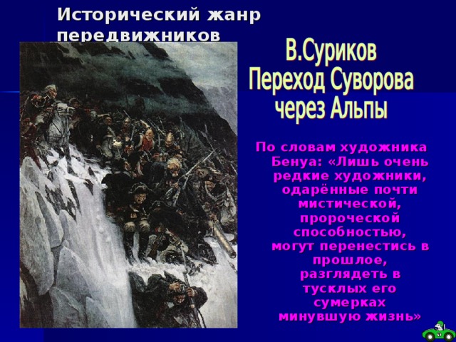Исторический жанр передвижников По словам художника Бенуа: «Лишь очень редкие художники, одарённые почти мистической, пророческой способностью, могут перенестись в прошлое, разглядеть в тусклых его сумерках минувшую жизнь» 