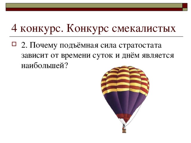 4 конкурс. Конкурс смекалистых 2. Почему подъёмная сила стратостата зависит от времени суток и днём является наибольшей? 