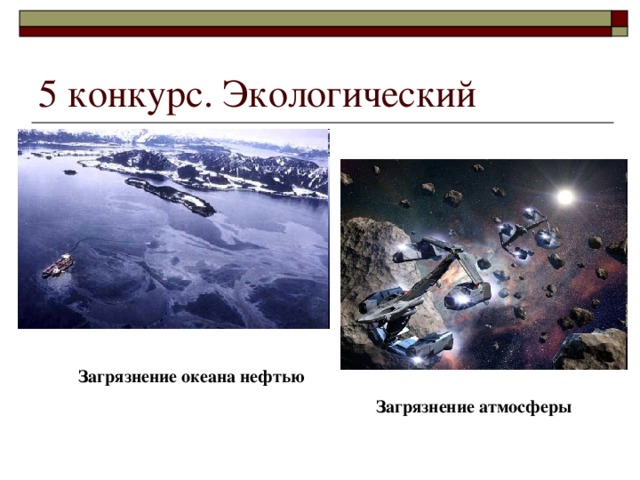 5 конкурс. Экологический Загрязнение океана нефтью Загрязнение атмосферы 