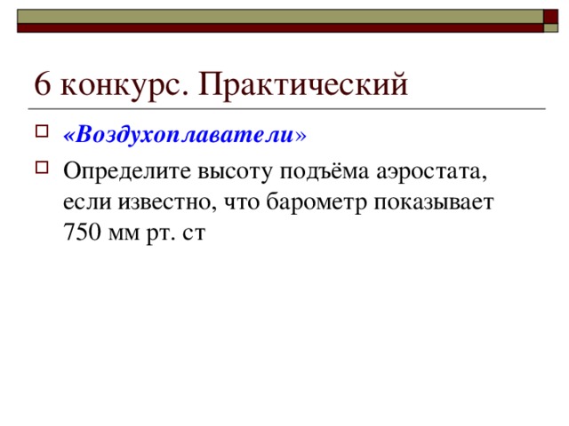 6 конкурс. Практический «Воздухоплаватели » Определите высоту подъёма аэростата, если известно, что барометр показывает 750 мм рт. ст 