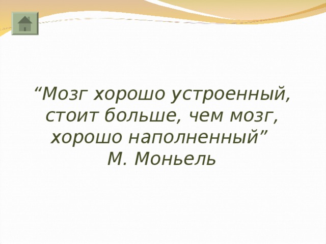 “ Мозг хорошо устроенный, стоит больше, чем мозг, хорошо наполненный”  М. Моньель 