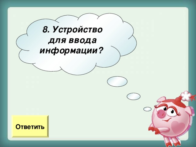 8. Устройство для ввода информации?  Ответить 