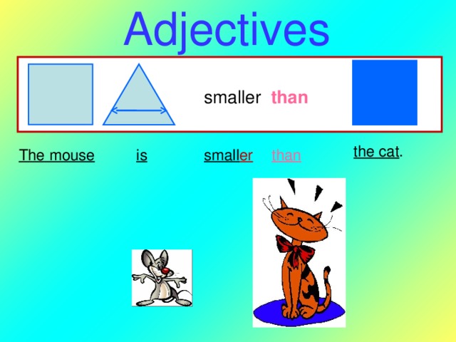 Adjectives smaller than the cat . is  small er than The mouse  