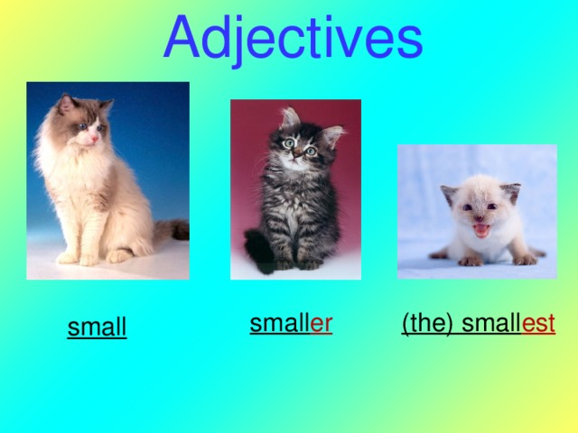 Adjectives small er (the) small est   small  