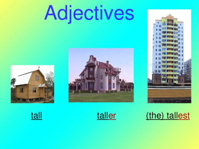 Adjectives tall  tall er (the) tall est   