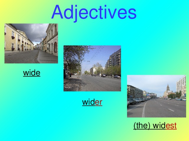 Adjectives wide  wid er  (the) wid est  