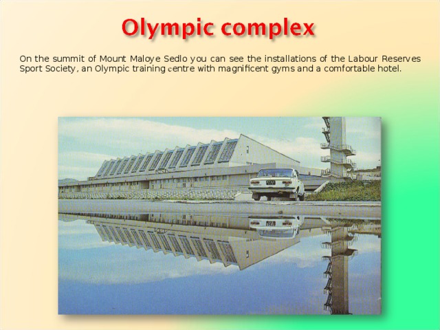 On the summit of Mount Maloye Sedlo you can see the installa­tions of the Labour  Reserves  Sport Society, an Olympic training с entre with magnificent gyms and a comfortable hotel. 
