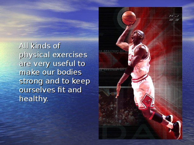  All kinds of physical exercises are very useful to make our bodies strong and to keep ourselves fit and healthy. 