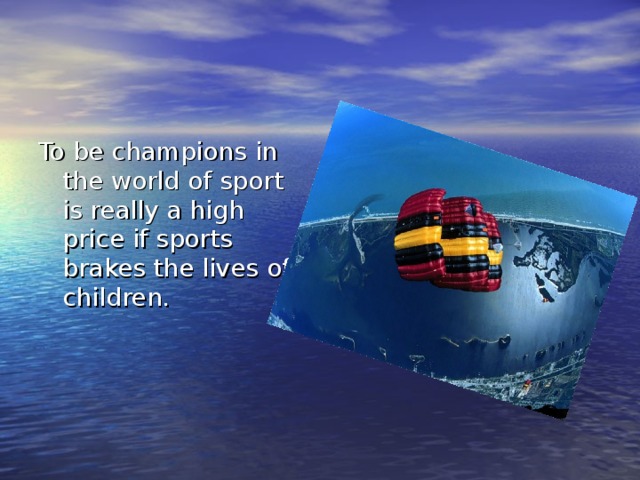To b e champions in the world of sport is really a high price if sports brakes the lives of children. 