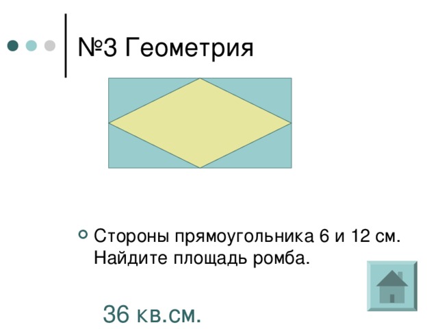 № 3 Геометрия Стороны прямоугольника 6 и 12 см. Найдите площадь ромба. 36 кв.см. 