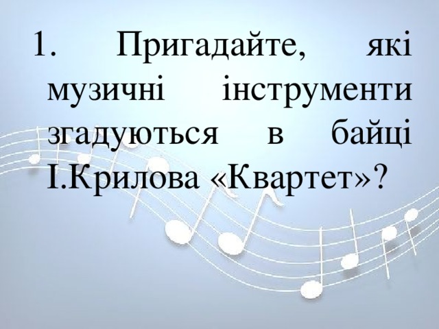 1. Пригадайте, які музичні інструменти згадуються в байці І.Крилова «Квартет»? 
