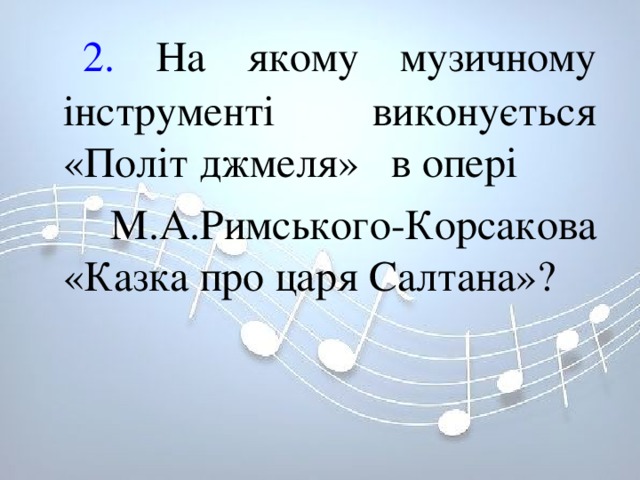  2. На якому музичному інструменті виконується «Політ джмеля» в опері  М.А.Римського-Корсакова «Казка про царя Салтана»? 