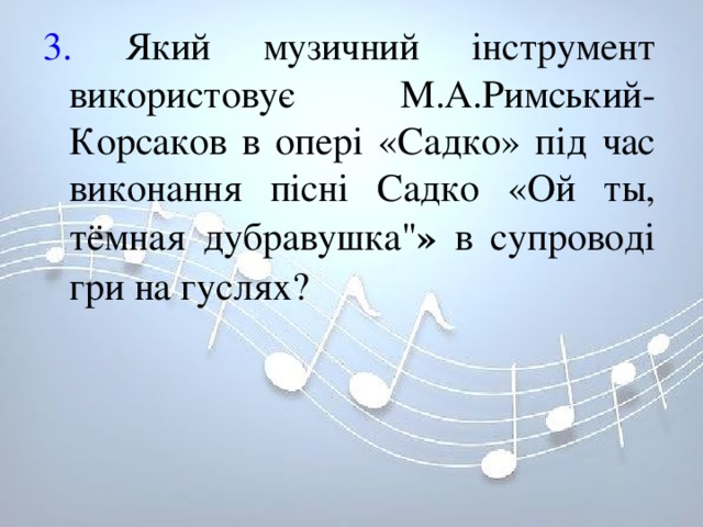 3. Який музичний інструмент використовує М.А.Римський-Корсаков в опері «Садко» під час виконання пісні Садко «Ой ты, тёмная дубравушка