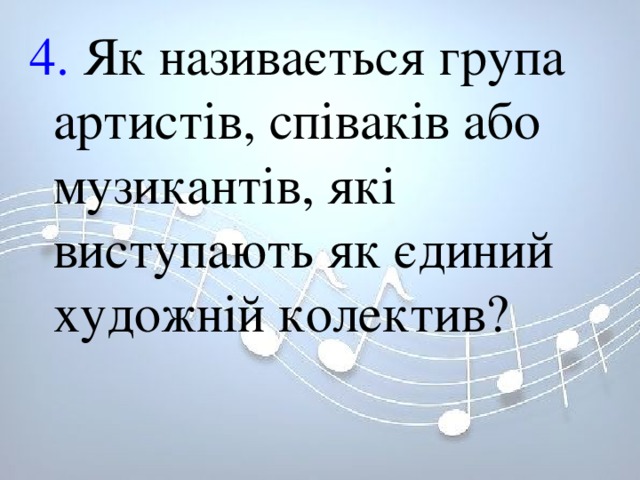 4. Як називається група артистів, співаків або музикантів, які виступають як єдиний художній колектив? 