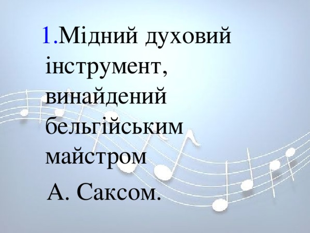  1. Мідний духовий інструмент, винайдений бельгійським майстром  А. Саксом.  1. Мідний духовий інструмент, винайдений бельгійським майстром  А. Саксом. 