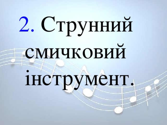 2. Струнний смичковий інструмент. 2. Струнний смичковий інструмент. 