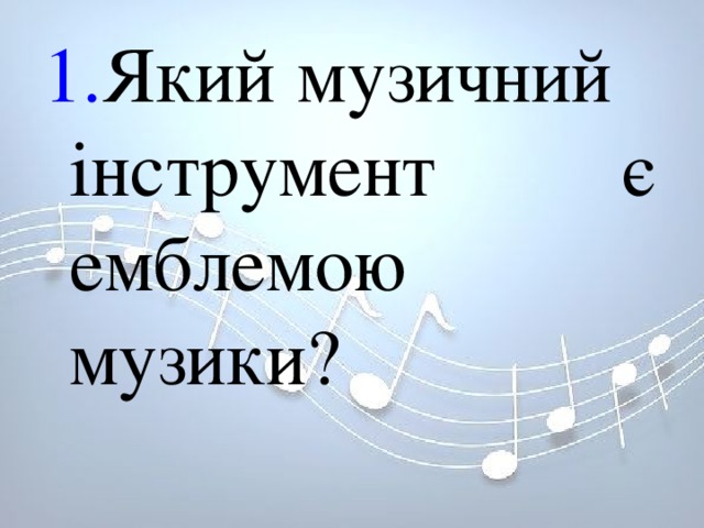 1. Який музичний інструмент є емблемою музики? 