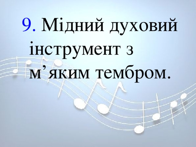 9. Мідний духовий інструмент з м’яким тембром. 9. Мідний духовий інструмент з м’яким тембром. 