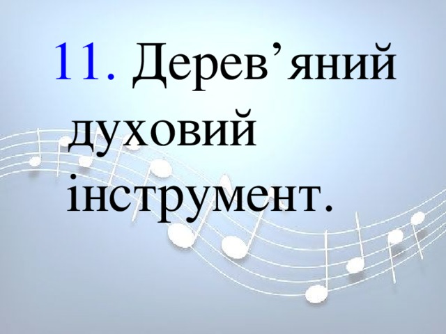 11. Дерев’яний духовий інструмент. 11. Дерев’яний духовий інструмент. 