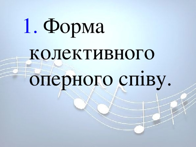 1. Форма колективного оперного співу. 1. Форма колективного оперного співу. 