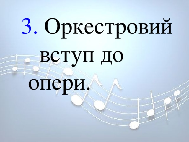 3. Оркестровий вступ до опери. 3. Оркестровий вступ до опери. 