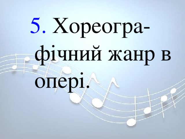 5. Хореогра-фічний жанр в опері. 5. Хореогра-фічний жанр в опері. 5. Хореогра-фічний жанр в опері. 