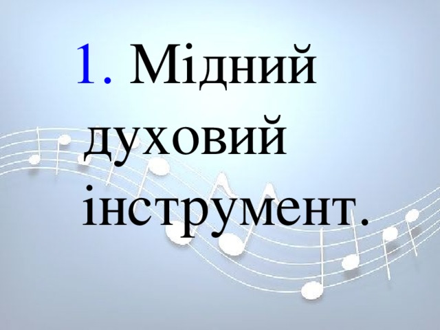 1. Мідний духовий інструмент. 1. Мідний духовий інструмент. 1. Мідний духовий інструмент. 