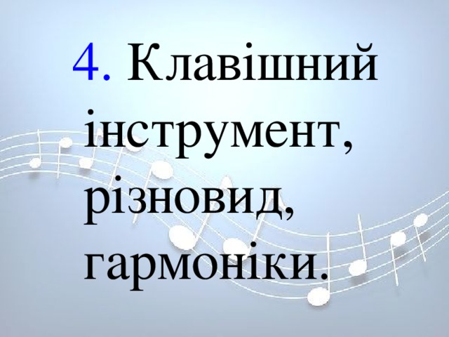 4. Клавішний інструмент, різновид, гармоніки. 4. Клавішний інструмент, різновид, гармоніки. 4. Клавішний інструмент, різновид, гармоніки. 
