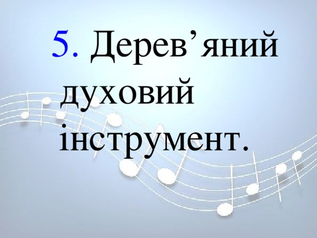 5. Дерев’яний духовий інструмент. 5. Дерев’яний духовий інструмент. 5. Дерев’яний духовий інструмент. 