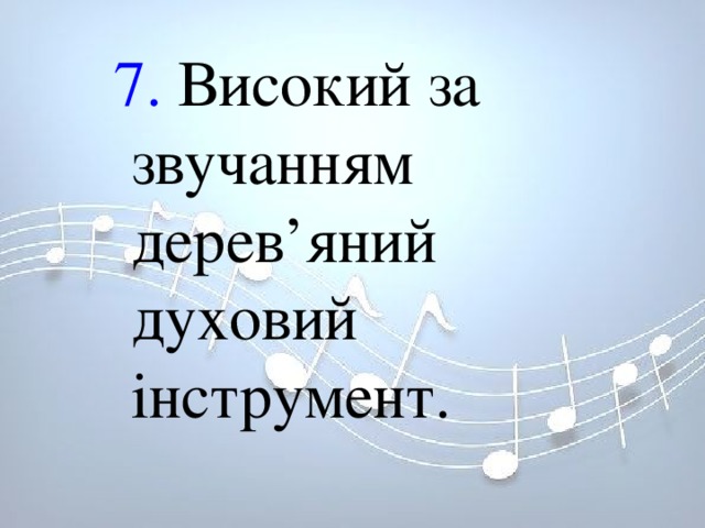 7. Високий за звучанням дерев’яний духовий інструмент. 7. Високий за звучанням дерев’яний духовий інструмент. 7. Високий за звучанням дерев’яний духовий інструмент. 