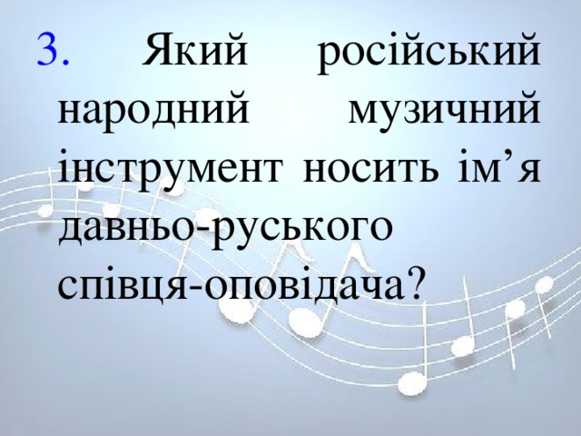 3. Який російський народний музичний інструмент носить ім’я давньо-руського співця-оповідача? 