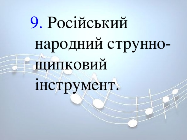 9. Російський народний струнно-щипковий інструмент. 9. Російський народний струнно-щипковий інструмент. 9. Російський народний струнно-щипковий інструмент. 