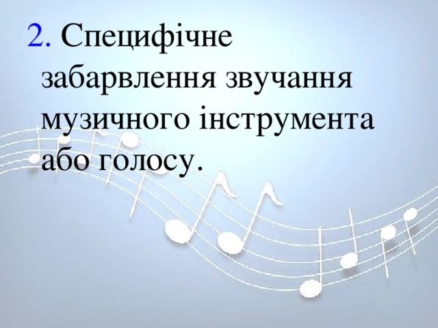 2. Специфічне забарвлення звучання музичного інструмента або голосу.        