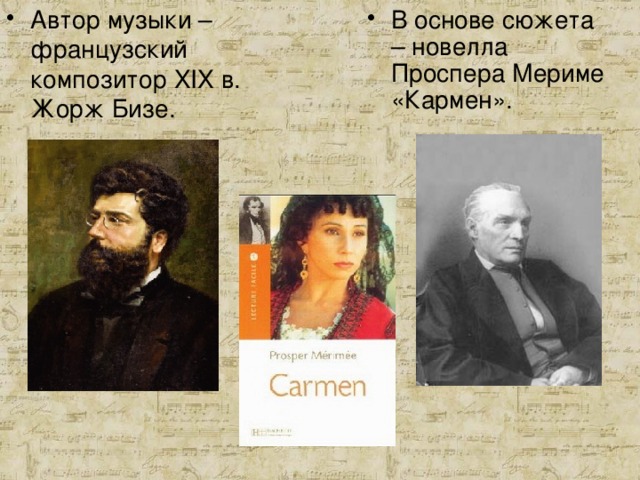 В основе сюжета – новелла Проспера Мериме «Кармен». Автор музыки – французский композитор XIX в. Жорж Бизе. 