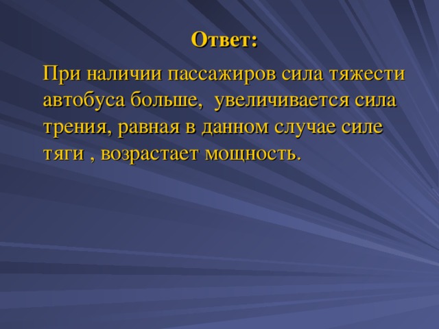  Ответ:  При наличии пассажиров сила тяжести автобуса больше, увеличивается сила трения, равная в данном случае силе тяги , возрастает мощность. 