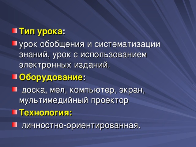 Тип урока : урок обобщения и систематизации знаний, урок с использованием электронных изданий. Оборудование :  доска, мел, компьютер, экран, мультимедийный проектор Технология:  личностно-ориентированная.  