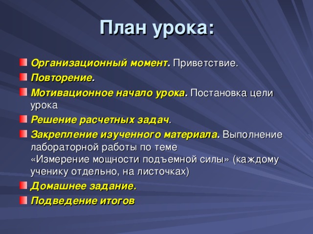 План урока:   Организационный момент . Приветствие. Повторение . Мотивационное начало урока . Постановка цели урока Решение расчетных задач . Закрепление изученного материала .  Выполнение лабораторной работы по теме «Измерение мощности подъемной силы» (каждому ученику отдельно, на листочках) Домашнее задание.  Подведение итогов 