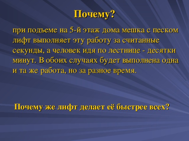 Почему?  при подъеме на 5-й этаж дома мешка с песком лифт выполняет эту работу за считанные секунды, а человек идя по лестнице - десятки минут. В обоих случаях будет выполнена одна и та же работа, но за разное время.  Почему же лифт делает её быстрее всех? 