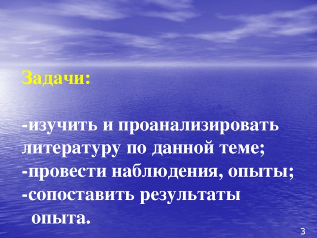 Задачи:    -изучить и проанализировать литературу по данной теме;  -провести наблюдения, опыты;  -сопоставить результаты  опыта.     3 