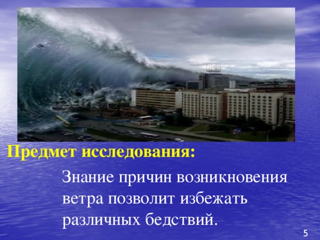 Предмет исследования: Знание причин возникновения ветра позволит избежать различных бедствий. 5 