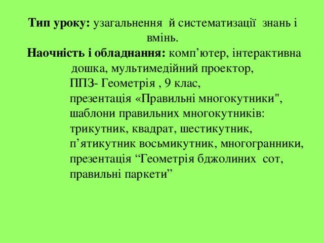 Тип уроку: узагальнення й систематизації знань і вмінь.  Наочність і обладнання: комп’ютер, інтерактивна дошка, мультимедійний проектор,  ППЗ- Геометрія , 9 клас,  презентація «Правильні многокутники