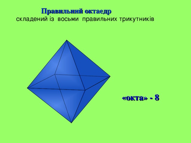  Правильний октаедр  складений із восьми правильних трикутників «окта» - 8 