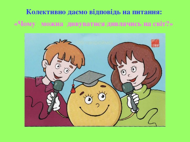 Колективно даємо відповідь на питання:  «Чому можна дивуватися дивлячись на світ?»  