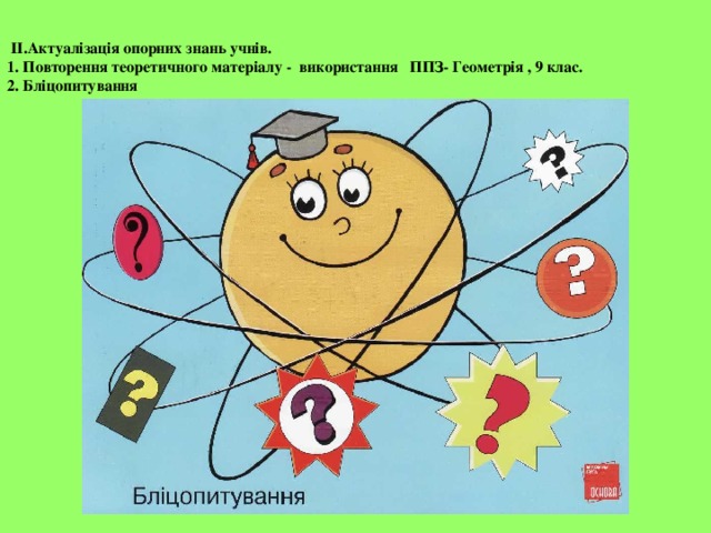  II.Актуалізація опорних знань учнів.  1. Повторення теоретичного матеріалу - використання ППЗ- Геометрія , 9 клас.  2. Бліцопитування 