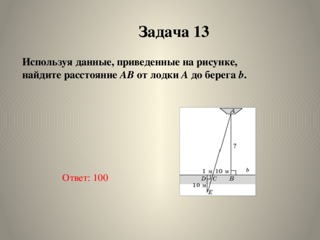  Используя данные, приведенные на рисунке,   найдите расстояние  AB  от лодки  A  до берега  b .   Задача 13 Ответ: 100 