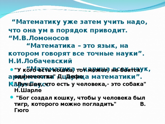  “ Математику уже затем учить надо, что она ум в порядок приводит. “М.В.Ломоносов  “Математика – это язык, на котором говорят все точные науки”. Н.И.Лобачевский  “Математика – царица всех наук, арифметика – царица математики”. Карл Гаусс 