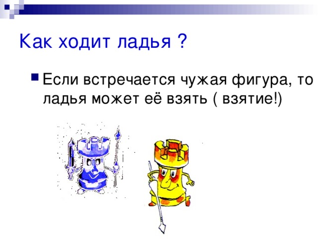 Как ходит ладья ? Если встречается чужая фигура, то ладья может её взять ( взятие!) 