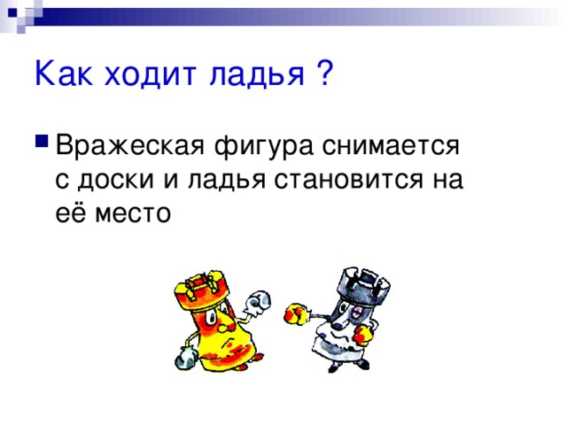 Как ходит ладья ? Вражеская фигура снимается с доски и ладья становится на её место 