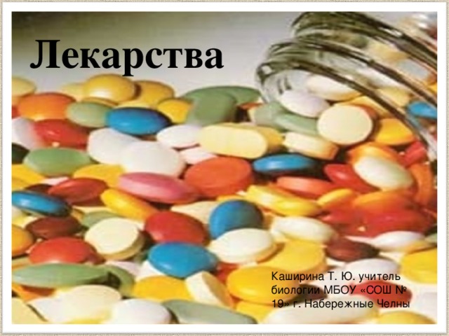 Лекарства Каширина Т. Ю. учитель биологии МБОУ «СОШ № 19» г. Набережные Челны 