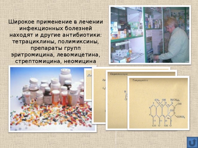 Широкое применение в лечении инфекционных болезней находят и другие антибиотики: тетрациклины, полимиксины, препараты групп эритромицина, левомицетина, стрептомицина, неомицина 